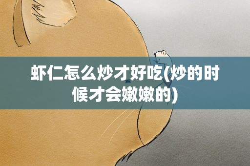 虾仁怎么炒才好吃(炒的时候才会嫩嫩的)
