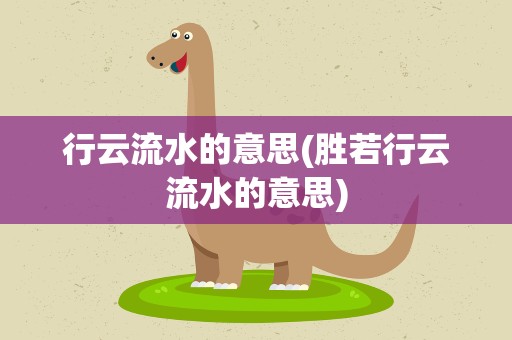 行云流水的意思(胜若行云流水的意思)