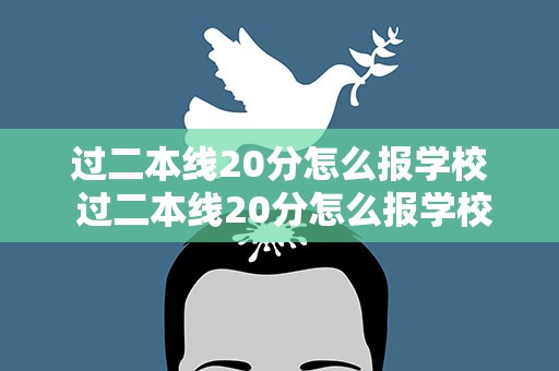 过二本线20分怎么报学校 过二本线20分怎么报学校呢