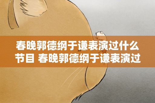 春晚郭德纲于谦表演过什么节目 春晚郭德纲于谦表演过什么节目啊