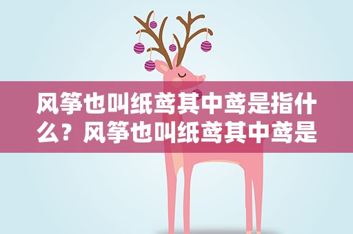 风筝也叫纸鸢其中鸢是指什么？风筝也叫纸鸢其中鸢是指什么意思