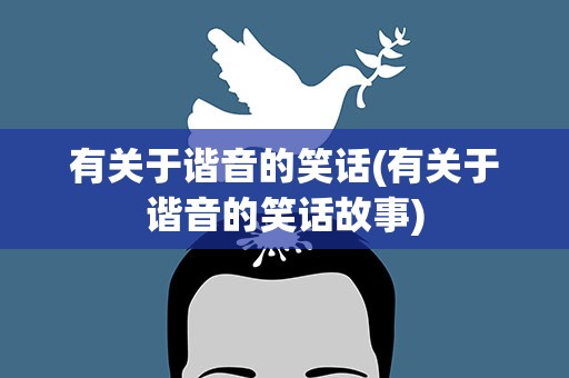 有关于谐音的笑话(有关于谐音的笑话故事)