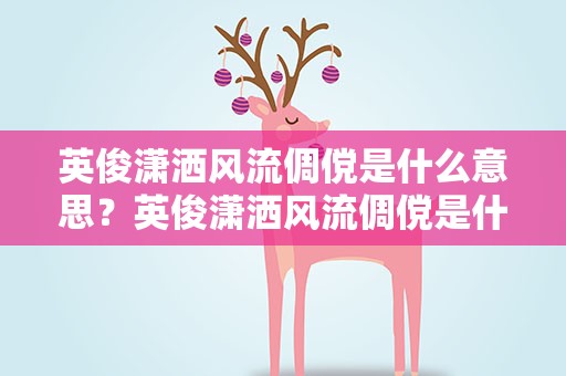 英俊潇洒风流倜傥是什么意思？英俊潇洒风流倜傥是什么意思啊
