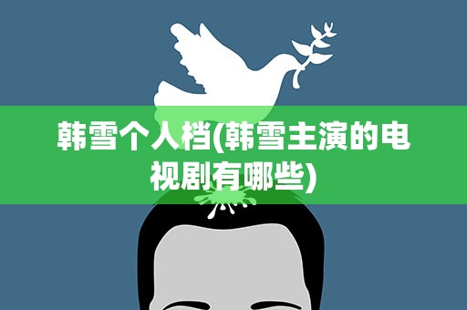 韩雪个人档(韩雪主演的电视剧有哪些)