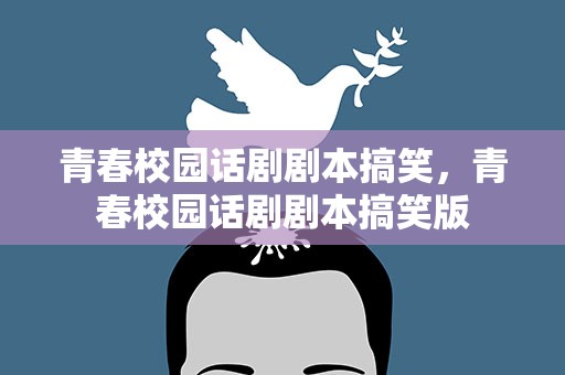 青春校园话剧剧本搞笑，青春校园话剧剧本搞笑版
