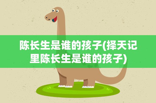 陈长生是谁的孩子(择天记里陈长生是谁的孩子)
