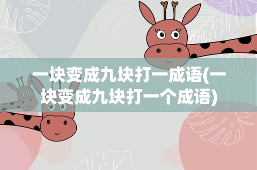 一块变成九块打一成语(一块变成九块打一个成语)