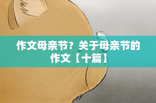 作文母亲节？关于母亲节的作文【十篇】