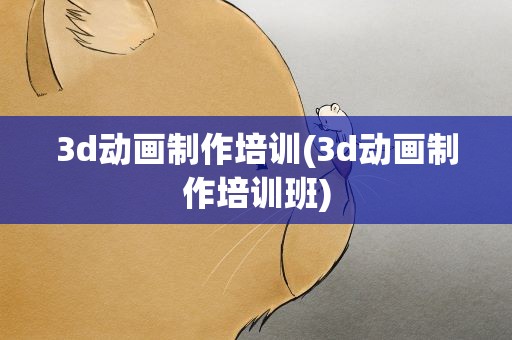 3d动画制作培训(3d动画制作培训班)