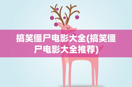 搞笑僵尸电影大全(搞笑僵尸电影大全推荐)