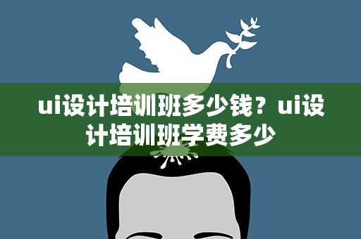 ui设计培训班多少钱？ui设计培训班学费多少