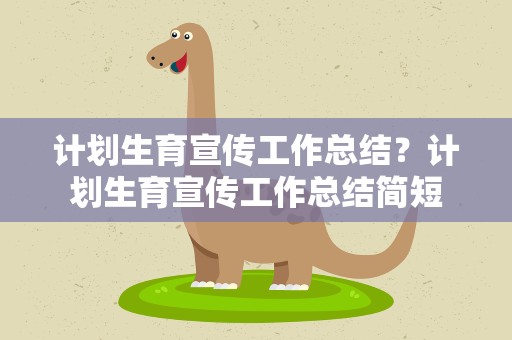 计划生育宣传工作总结？计划生育宣传工作总结简短