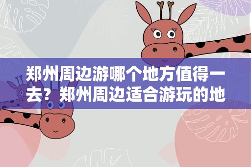 郑州周边游哪个地方值得一去？郑州周边适合游玩的地方