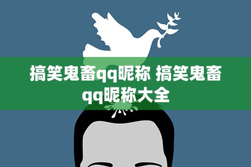 搞笑鬼畜qq昵称 搞笑鬼畜qq昵称大全