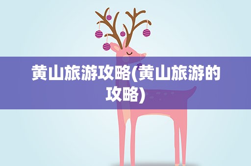 黄山旅游攻略(黄山旅游的攻略)