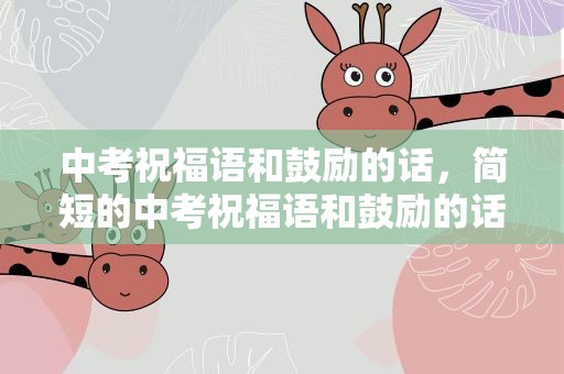 中考祝福语和鼓励的话，简短的中考祝福语和鼓励的话有什么