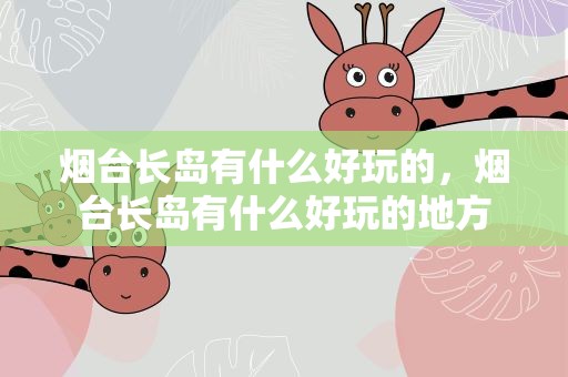 烟台长岛有什么好玩的，烟台长岛有什么好玩的地方