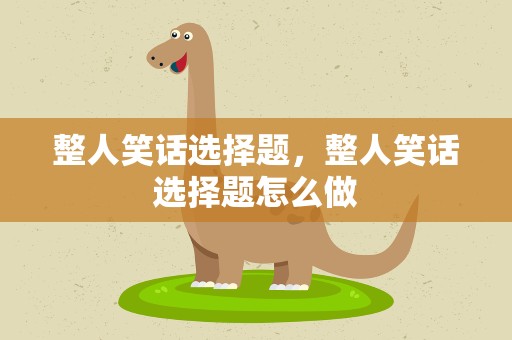 整人笑话选择题，整人笑话选择题怎么做