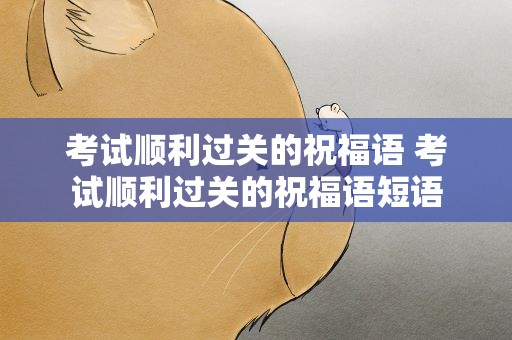 考试顺利过关的祝福语 考试顺利过关的祝福语短语