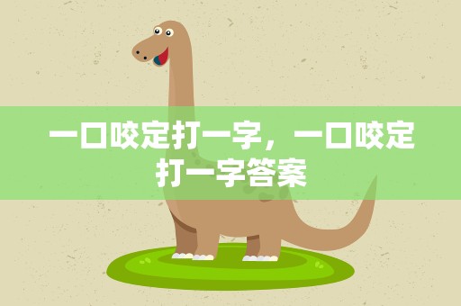 一口咬定打一字，一口咬定打一字答案