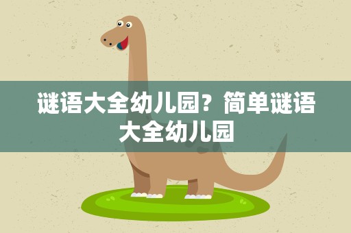 谜语大全幼儿园？简单谜语大全幼儿园