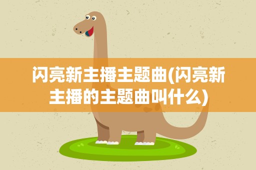 闪亮新主播主题曲(闪亮新主播的主题曲叫什么)