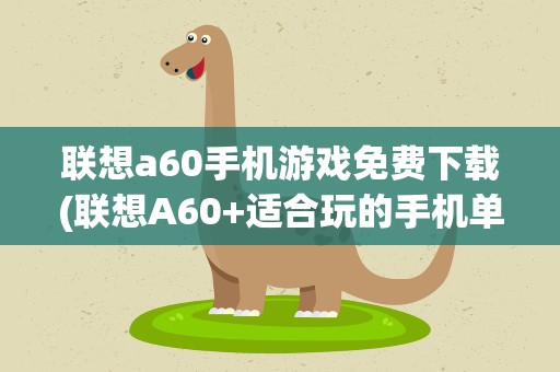 联想a60手机游戏免费下载(联想A60+适合玩的手机单机游戏。。)