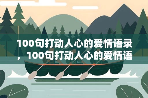 100句打动人心的爱情语录，100句打动人心的爱情语录短句