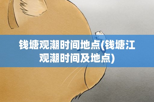 钱塘观潮时间地点(钱塘江观潮时间及地点)
