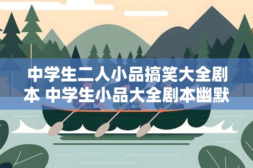 中学生二人小品搞笑大全剧本 中学生小品大全剧本幽默大全