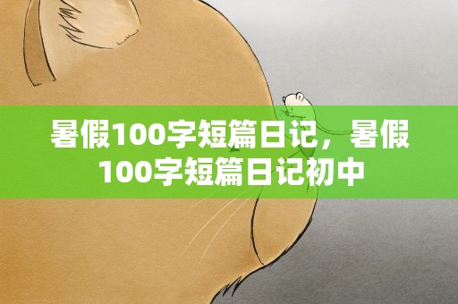 暑假100字短篇日记，暑假100字短篇日记初中