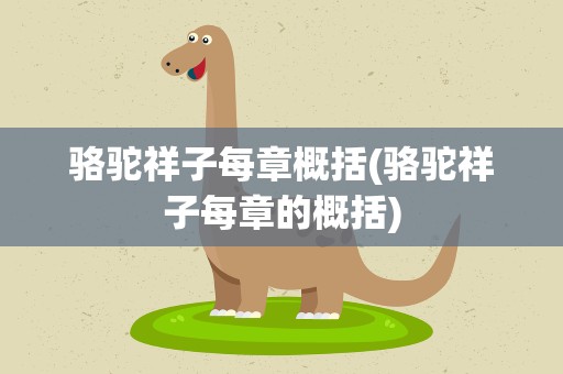 骆驼祥子每章概括(骆驼祥子每章的概括)