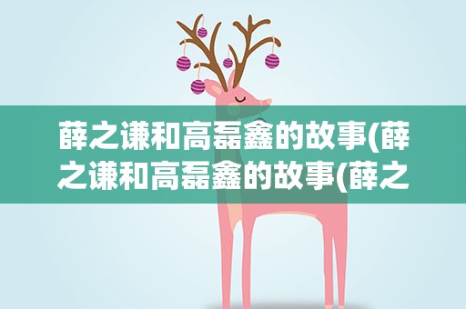 薛之谦和高磊鑫的故事(薛之谦和高磊鑫的故事(薛之谦和高磊鑫的爱情))