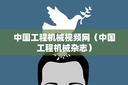 中国工程机械视频网（中国工程机械杂志）