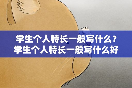 学生个人特长一般写什么？学生个人特长一般写什么好处