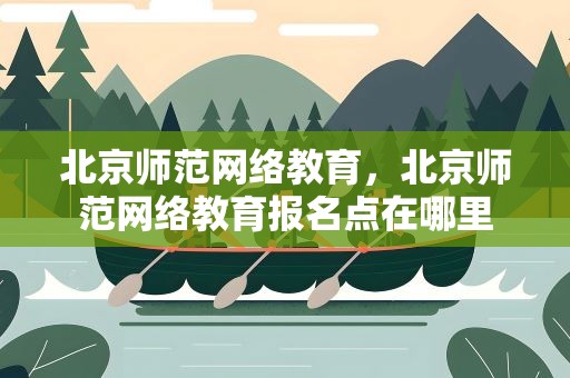 北京师范网络教育，北京师范网络教育报名点在哪里