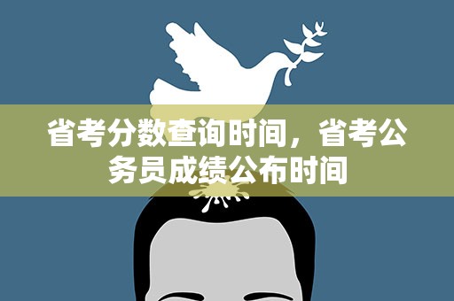 省考分数查询时间，省考公务员成绩公布时间
