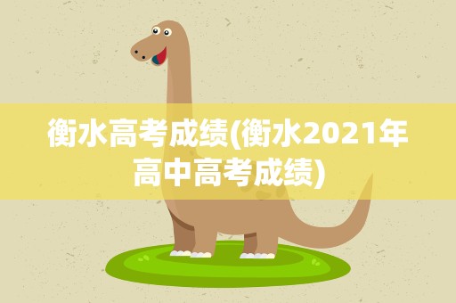 衡水高考成绩(衡水2021年高中高考成绩)