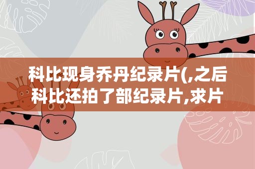 科比现身乔丹纪录片(,之后科比还拍了部纪录片,求片名,和连接)