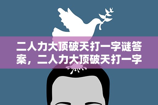 二人力大顶破天打一字谜答案，二人力大顶破天打一字为什么