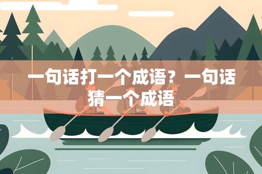 一句话打一个成语？一句话猜一个成语