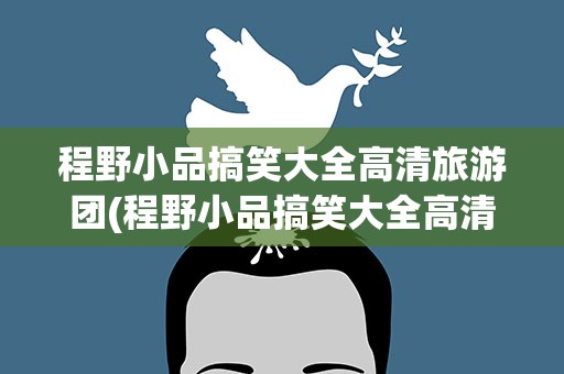 程野小品搞笑大全高清旅游团(程野小品搞笑大全高清2020)
