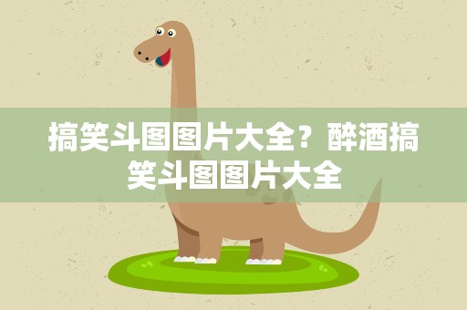 搞笑斗图图片大全？醉酒搞笑斗图图片大全