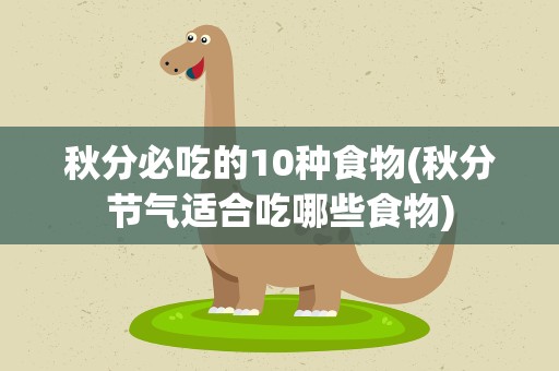 秋分必吃的10种食物(秋分节气适合吃哪些食物)