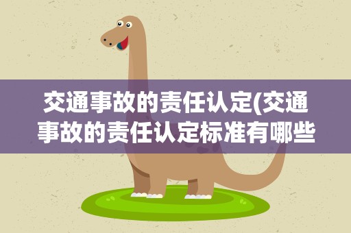 交通事故的责任认定(交通事故的责任认定标准有哪些)