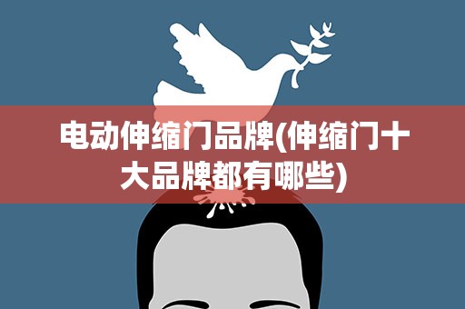 电动伸缩门品牌(伸缩门十大品牌都有哪些)