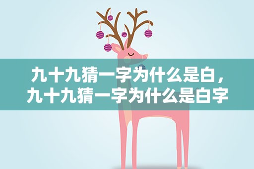 九十九猜一字为什么是白，九十九猜一字为什么是白字