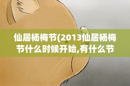 仙居杨梅节(2013仙居杨梅节什么时候开始,有什么节目)