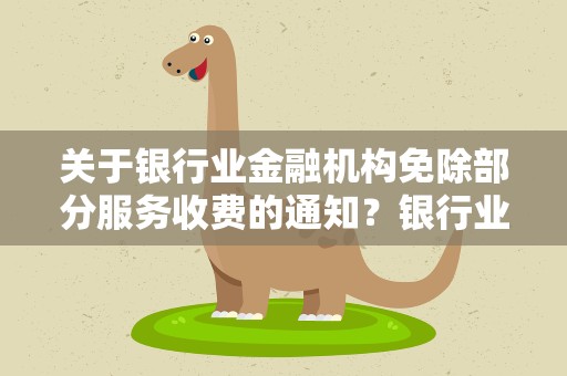 关于银行业金融机构免除部分服务收费的通知？银行业金融机构服务收费规定