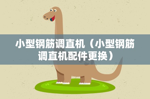 小型钢筋调直机（小型钢筋调直机配件更换）